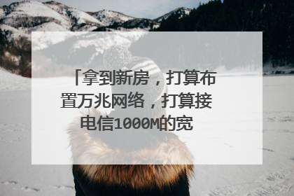 拿到新房,打算布置万兆网络,打算接电信1000M的宽带,怎么做?