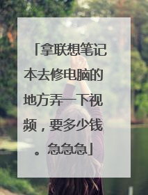 拿联想笔记本去修电脑的地方弄一下视频,要多少钱。急急急
