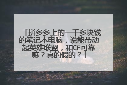 拼多多上的一千多块钱的笔记本电脑,说能带动起英雄联盟,和CF可靠嘛?真的假的?