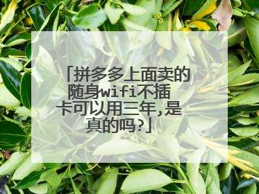 拼多多上面卖的随身wifi不插卡可以用三年,是真的吗?