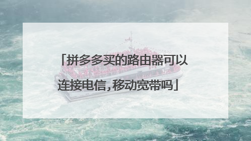 拼多多买的路由器可以连接电信,移动宽带吗