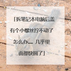 拆笔记本电脑后盖有个小螺丝拧不动了怎么办…… 几乎里面都快圆了