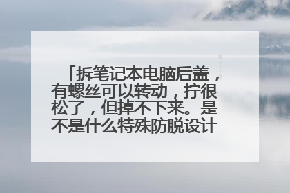 拆笔记本电脑后盖,有螺丝可以转动,拧很松了,但掉不下来。是不是什么特殊防脱设计?要怎么处理?