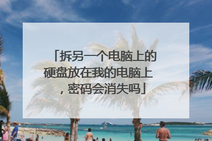 拆另一个电脑上的硬盘放在我的电脑上，密码会消失吗