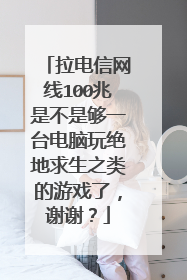 拉电信网线100兆是不是够一台电脑玩绝地求生之类的游戏了,谢谢?