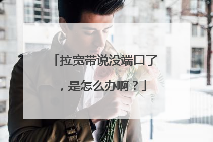 拉宽带说没端口了，是怎么办啊？