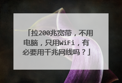 拉200兆宽带,不用电脑,只用WiFi,有必要用千兆网线吗?