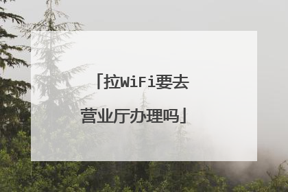 拉WiFi要去营业厅办理吗