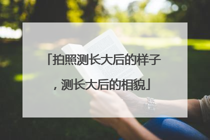 拍照测长大后的样子,测长大后的相貌