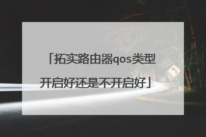 拓实路由器qos类型开启好还是不开启好
