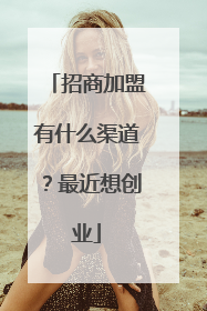 招商加盟有什么渠道？最近想创业