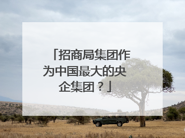 招商局集团作为中国最大的央企集团?