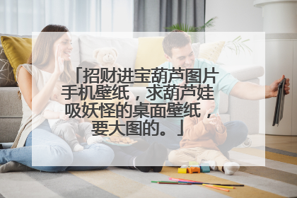 招财进宝葫芦图片手机壁纸,求葫芦娃吸妖怪的桌面壁纸,要大图的。