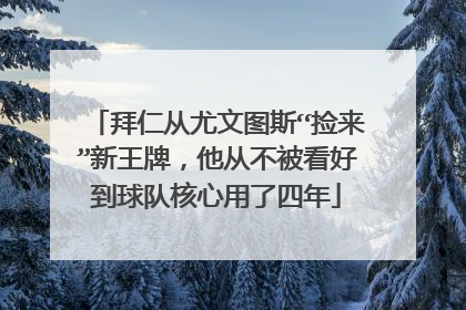 拜仁从尤文图斯“捡来”新王牌，他从不被看好到球队核心用了四年