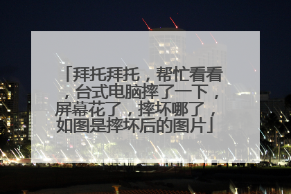 拜托拜托,帮忙看看,台式电脑摔了一下,屏幕花了,摔坏哪了,如图是摔坏后的图片