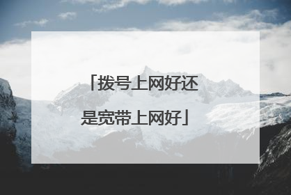 拨号上网好还是宽带上网好