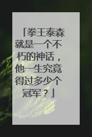 拳王泰森就是一个不朽的神话,他一生究竟得过多少个冠军?