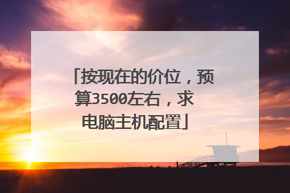 按现在的价位,预算3500左右,求电脑主机配置