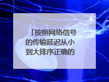 按照网络信号的传输延迟从小到大排序正确的是怎么样的？