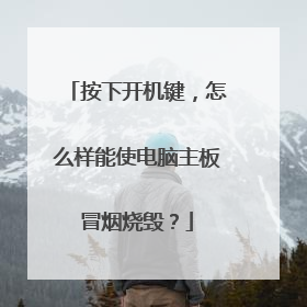 按下开机键，怎么样能使电脑主板冒烟烧毁？