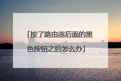 按了路由器后面的黑色按钮之后怎么办