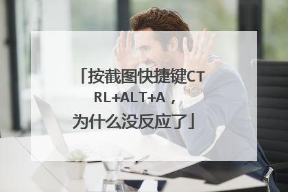 按截图快捷键CTRL+ALT+A,为什么没反应了