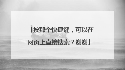 按那个快捷键，可以在网页上直接搜索？谢谢