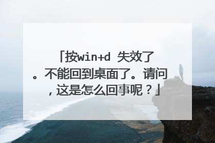 按win+d 失效了。不能回到桌面了。请问,这是怎么回事呢?