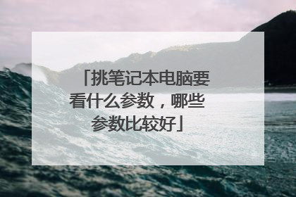 挑笔记本电脑要看什么参数,哪些参数比较好