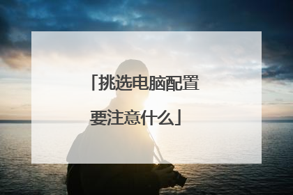 挑选电脑配置要注意什么