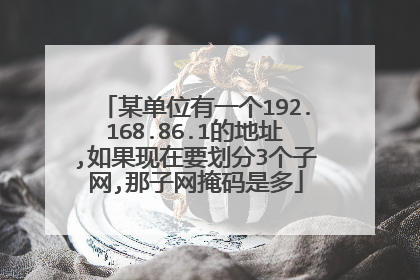 某单位有一个192.168.86.1的地址,如果现在要划分3个子网,那子网掩码是多