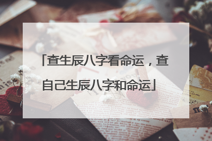查生辰八字看命运,查自己生辰八字和命运