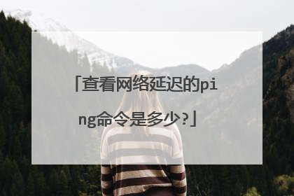查看网络延迟的ping命令是多少?