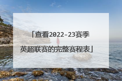 查看2022-23赛季英超联赛的完整赛程表