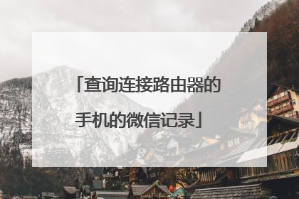 查询连接路由器的手机的微信记录