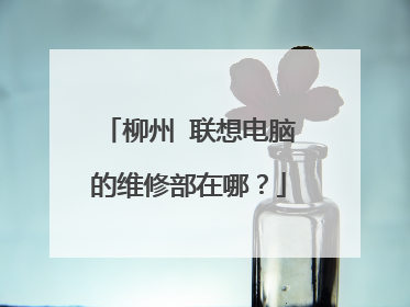 柳州 联想电脑的维修部在哪?