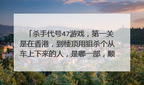 杀手代号47游戏,第一关是在香港,到楼顶用狙杀个从车上下来的人,是哪一部,顺便给个中文版下载地址
