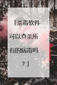 杀毒软件可以查杀所有的病毒吗？