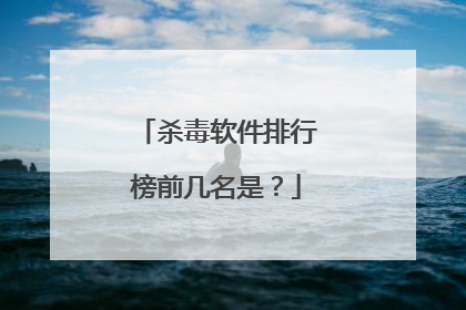 杀毒软件排行榜前几名是?