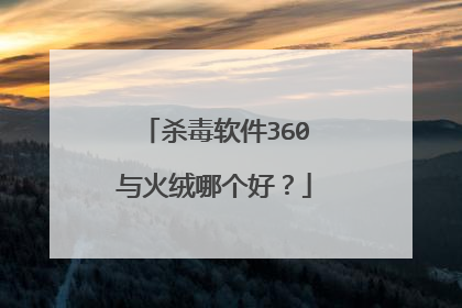 杀毒软件360与火绒哪个好？