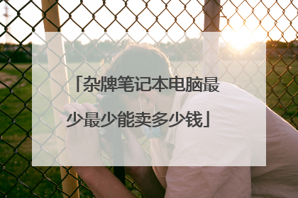杂牌笔记本电脑最少最少能卖多少钱