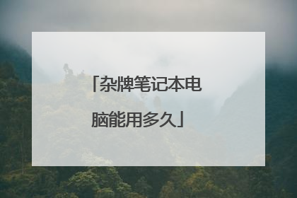 杂牌笔记本电脑能用多久