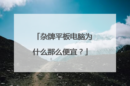 杂牌平板电脑为什么那么便宜？