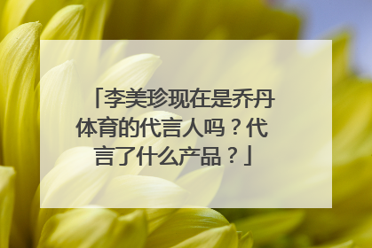 李美珍现在是乔丹体育的代言人吗?代言了什么产品?