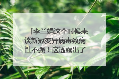 李兰娟这个时候来谈新冠变异病毒致病性不强！这透露出了什么信号？