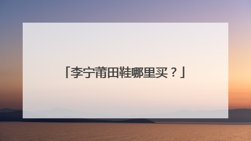 李宁莆田鞋哪里买？