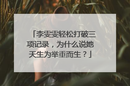 李雯雯轻松打破三项记录，为什么说她天生为举重而生？