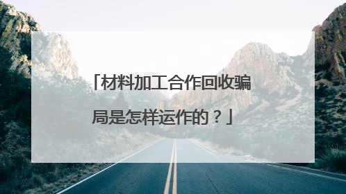 材料加工合作回收骗局是怎样运作的?