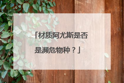 材质阿尤斯是否是濒危物种？