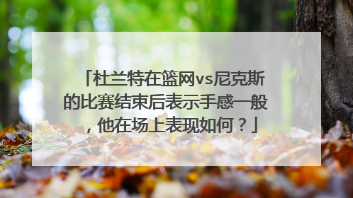 杜兰特在篮网vs尼克斯的比赛结束后表示手感一般，他在场上表现如何？